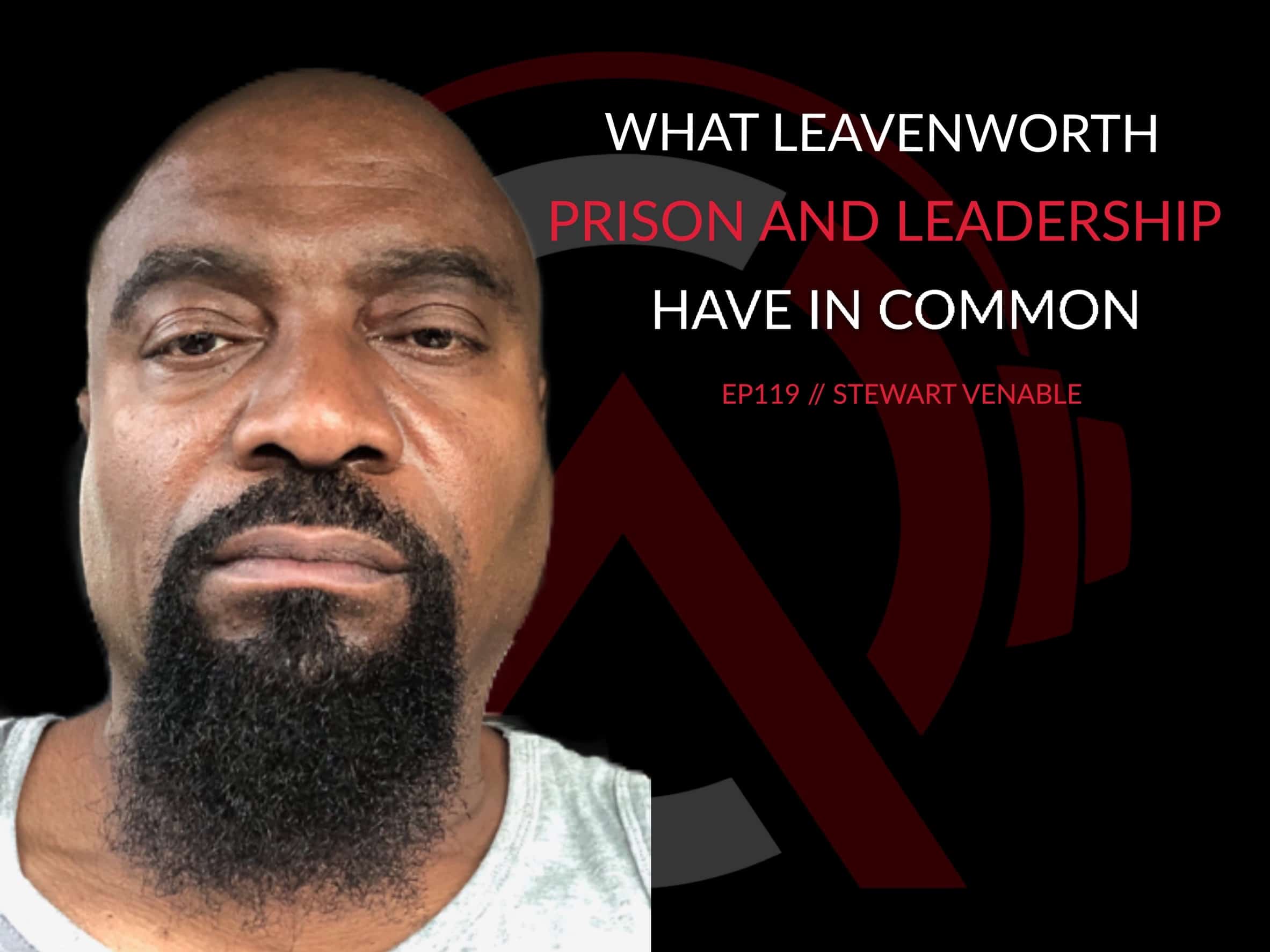 E119 | Stewart Venable: What Leavenworth Prison and Leadership ...