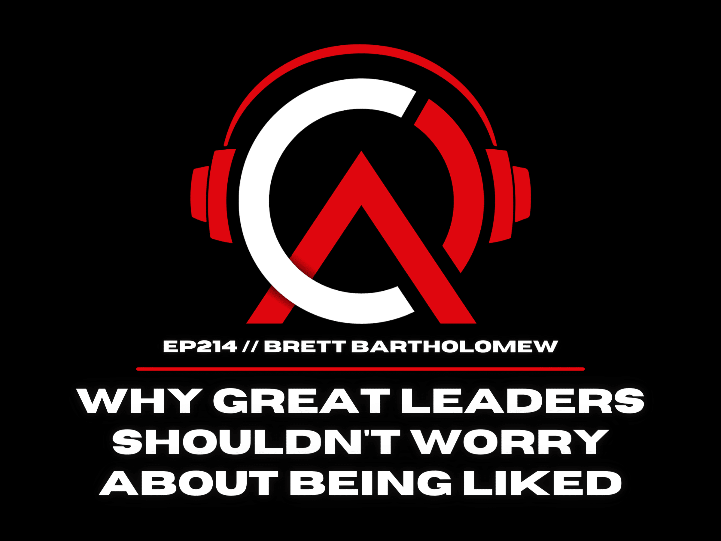 E214 Why Great Leaders Shouldn t Worry About Being Liked Art Of